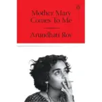 Mother Mary Comes To Me by Arundhati Roy